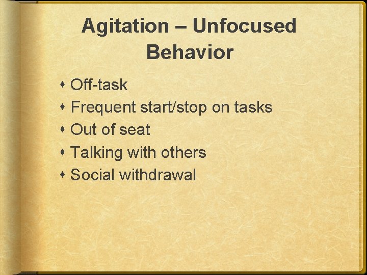 Agitation – Unfocused Behavior Off-task Frequent start/stop on tasks Out of seat Talking with