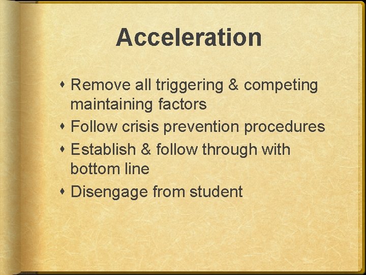 Acceleration Remove all triggering & competing maintaining factors Follow crisis prevention procedures Establish &