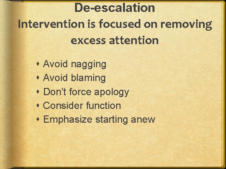 De-escalation Intervention is focused on removing excess attention Avoid nagging Avoid blaming Don’t force