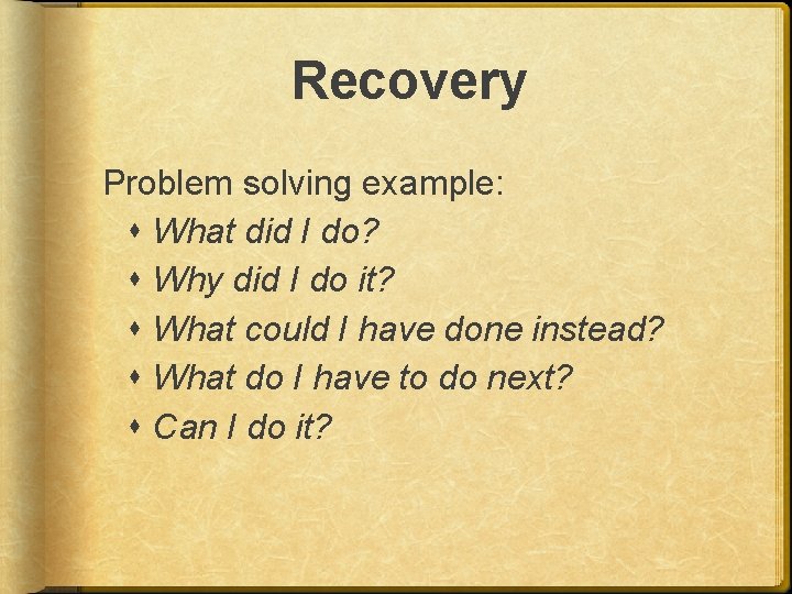 Recovery Problem solving example: What did I do? Why did I do it? What