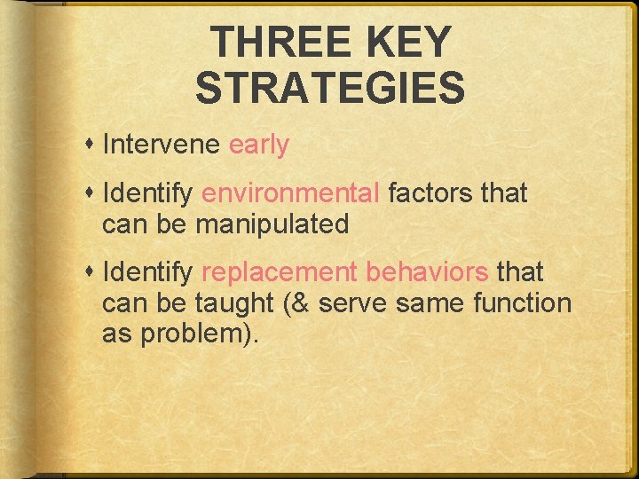 THREE KEY STRATEGIES Intervene early Identify environmental factors that can be manipulated Identify replacement