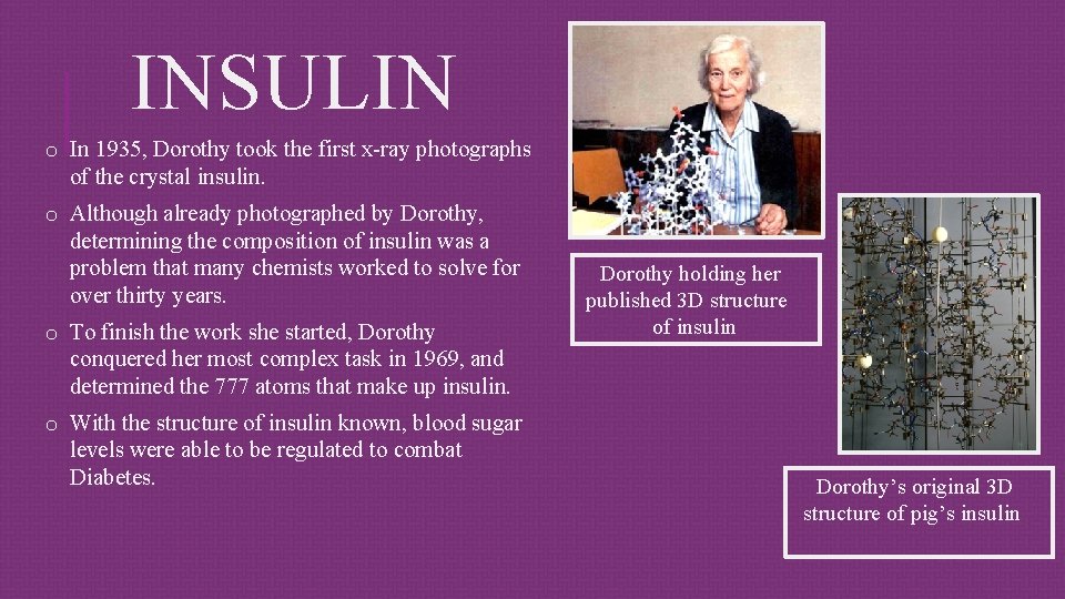 INSULIN o In 1935, Dorothy took the first x-ray photographs of the crystal insulin.