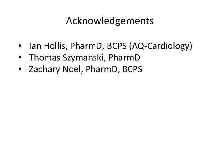 Acknowledgements • Ian Hollis, Pharm. D, BCPS (AQ-Cardiology) • Thomas Szymanski, Pharm. D •