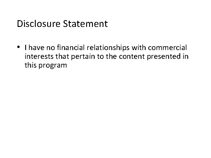 Disclosure Statement • I have no financial relationships with commercial interests that pertain to