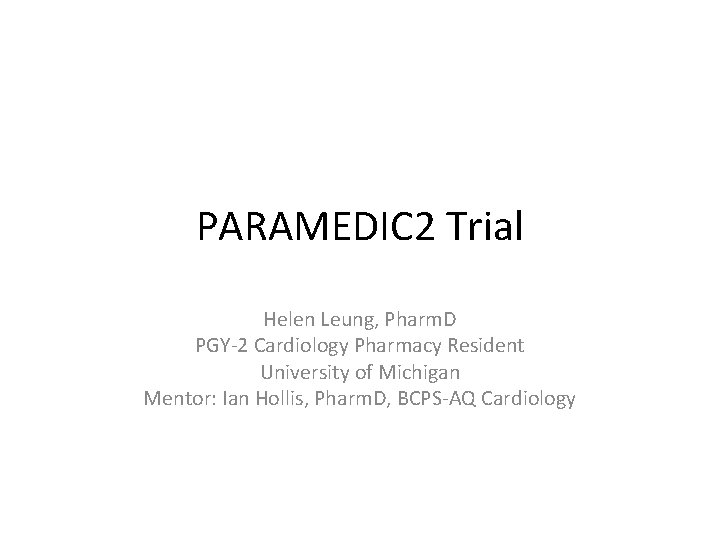 PARAMEDIC 2 Trial Helen Leung, Pharm. D PGY-2 Cardiology Pharmacy Resident University of Michigan