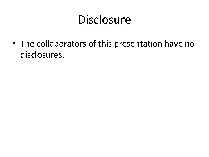 Disclosure • The collaborators of this presentation have no disclosures. 
