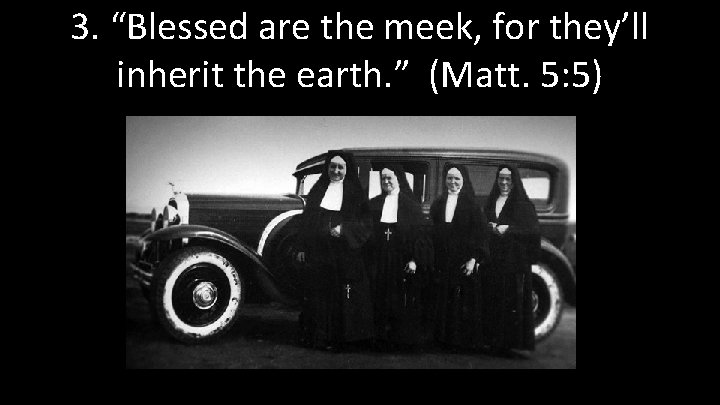 3. “Blessed are the meek, for they’ll inherit the earth. ” (Matt. 5: 5)