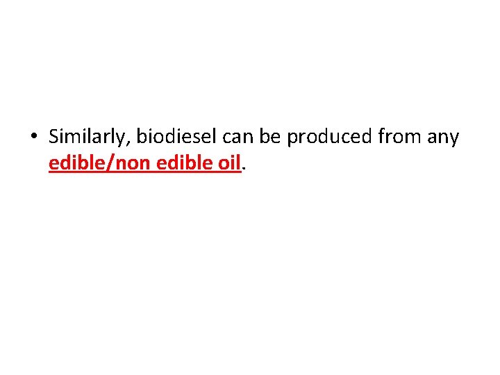  • Similarly, biodiesel can be produced from any edible/non edible oil. 