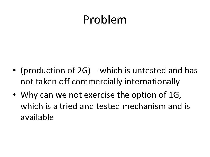 Problem • (production of 2 G) - which is untested and has not taken