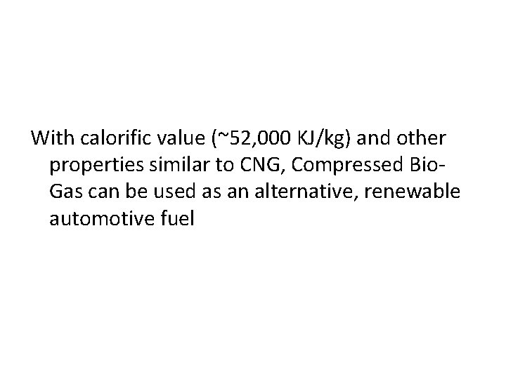 With calorific value (~52, 000 KJ/kg) and other properties similar to CNG, Compressed Bio.