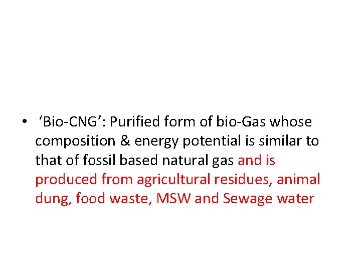  • ‘Bio-CNG’: Purified form of bio-Gas whose composition & energy potential is similar