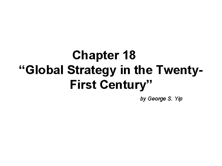 Chapter 18 “Global Strategy in the Twenty. First Century” by George S. Yip 