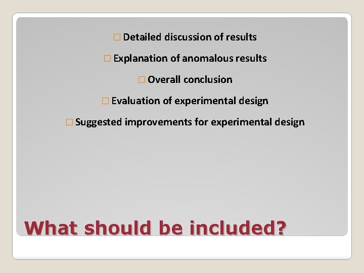 � Detailed discussion of results � Explanation of anomalous results � Overall conclusion �