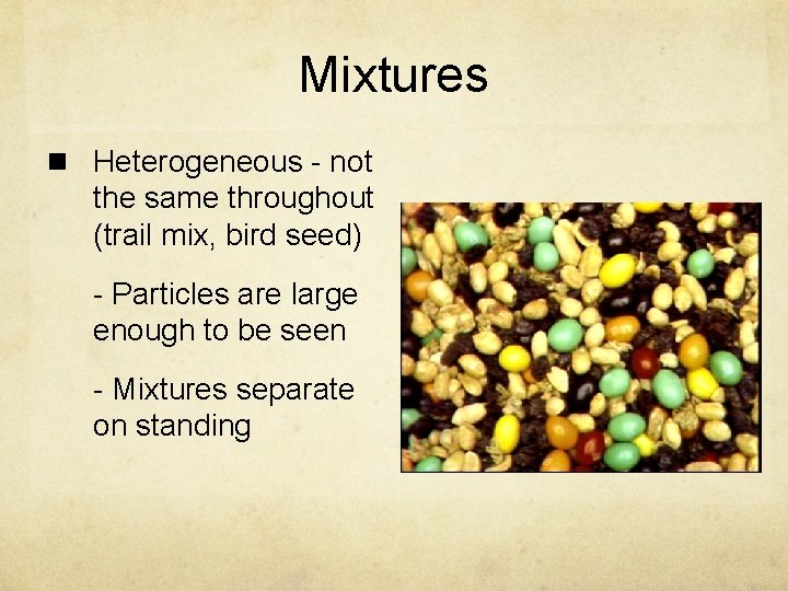Mixtures n Heterogeneous - not the same throughout (trail mix, bird seed) - Particles