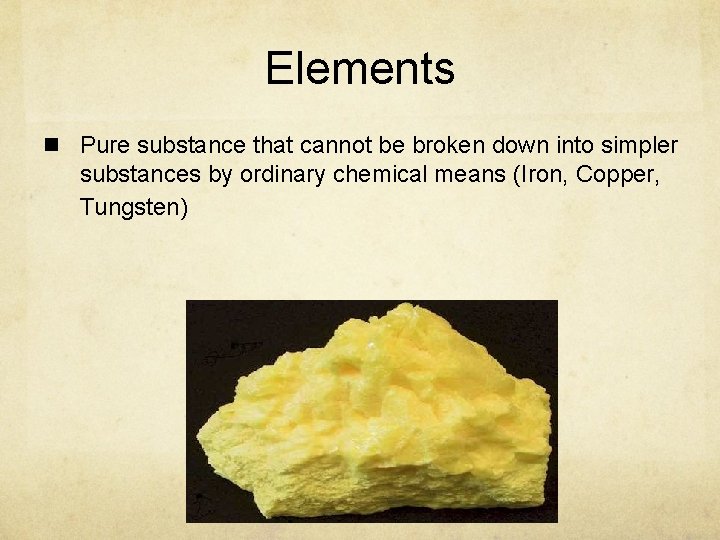 Elements n Pure substance that cannot be broken down into simpler substances by ordinary