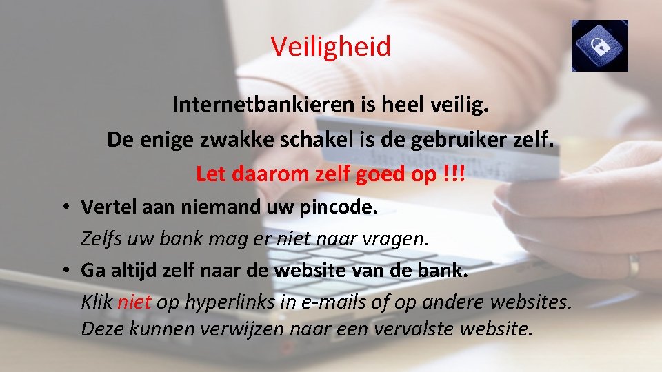 Veiligheid Internetbankieren is heel veilig. De enige zwakke schakel is de gebruiker zelf. Let