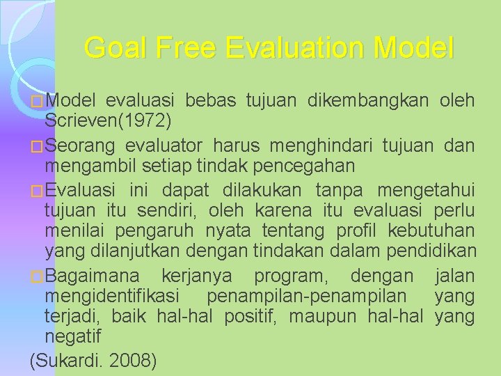 Goal Free Evaluation Model �Model evaluasi bebas tujuan dikembangkan oleh Scrieven(1972) �Seorang evaluator harus