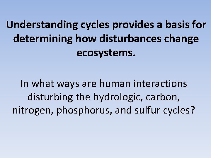 Understanding cycles provides a basis for determining how disturbances change ecosystems. In what ways