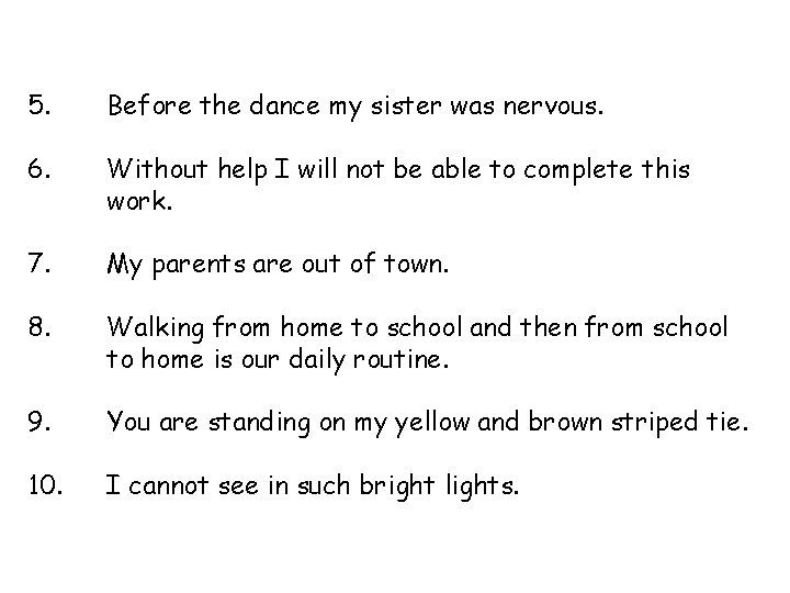 5. Before the dance my sister was nervous. 6. Without help I will not