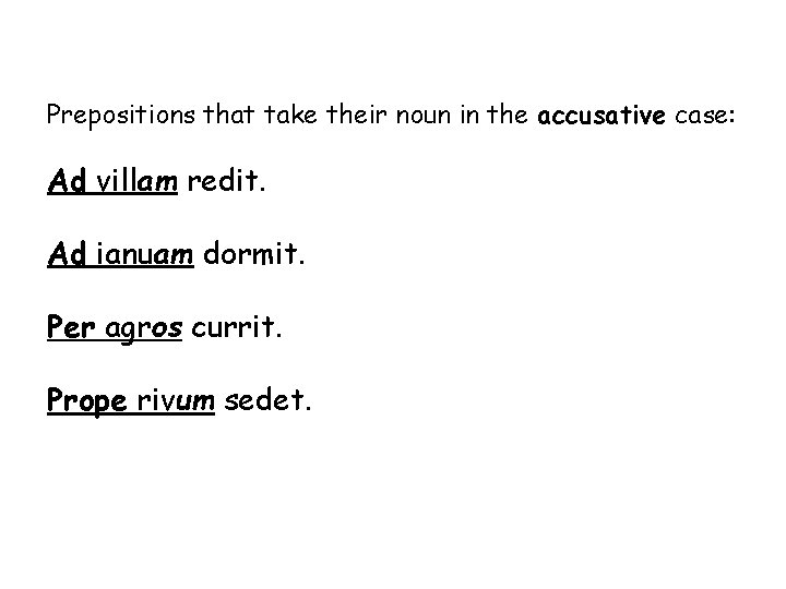 Prepositions that take their noun in the accusative case: Ad villam redit. Ad ianuam