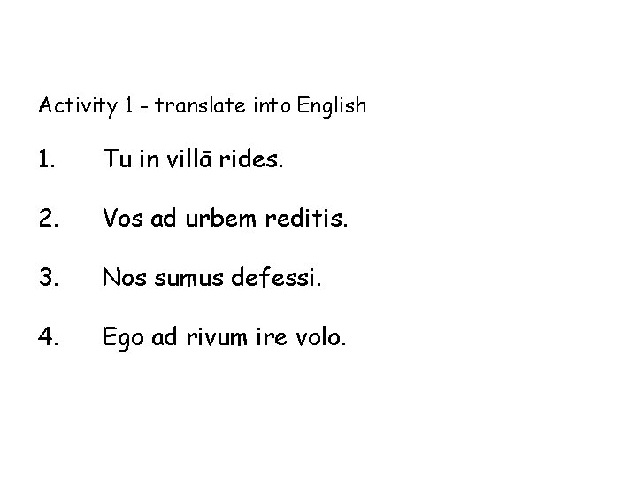 Activity 1 - translate into English 1. Tu in villā rides. 2. Vos ad