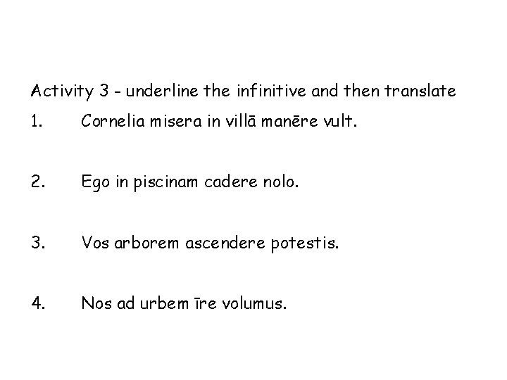 Activity 3 - underline the infinitive and then translate 1. Cornelia misera in villā