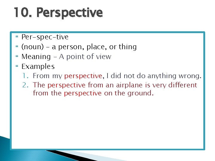 10. Perspective Per-spec-tive (noun) – a person, place, or thing Meaning – A point