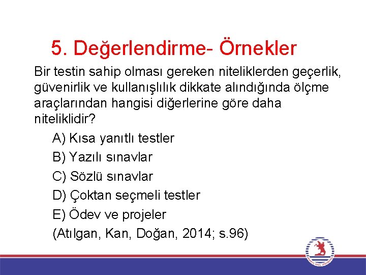 5. Değerlendirme- Örnekler Bir testin sahip olması gereken niteliklerden geçerlik, güvenirlik ve kullanışlılık dikkate