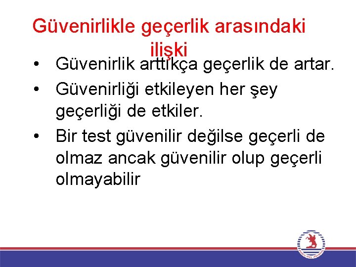 Güvenirlikle geçerlik arasındaki ilişki • Güvenirlik arttıkça geçerlik de artar. • Güvenirliği etkileyen her