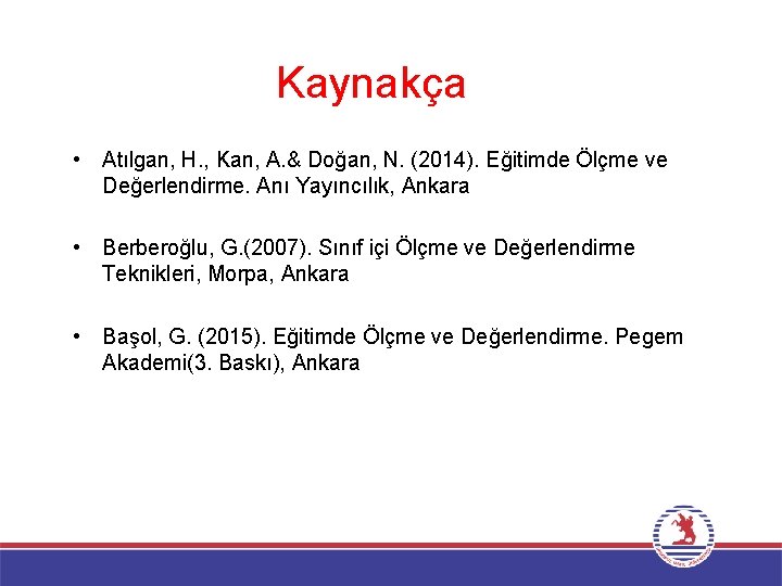 Kaynakça • Atılgan, H. , Kan, A. & Doğan, N. (2014). Eğitimde Ölçme ve