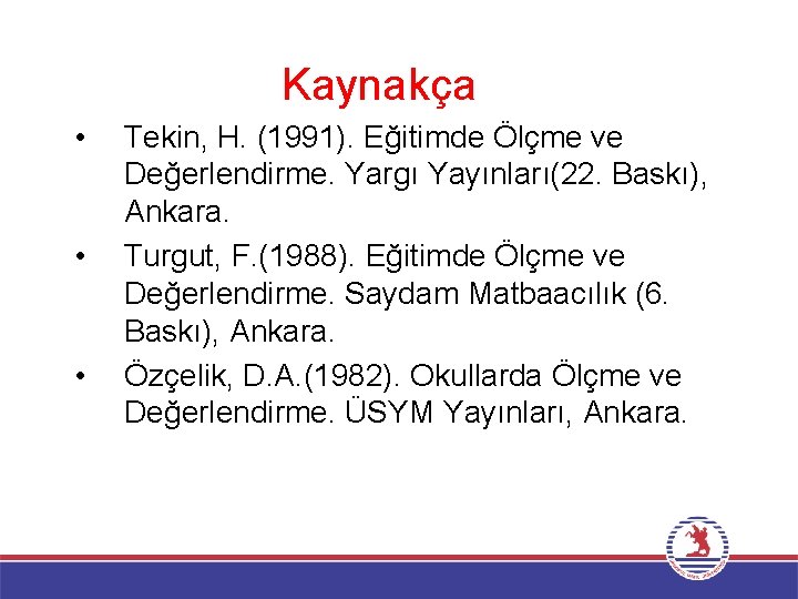 Kaynakça • • • Tekin, H. (1991). Eğitimde Ölçme ve Değerlendirme. Yargı Yayınları(22. Baskı),