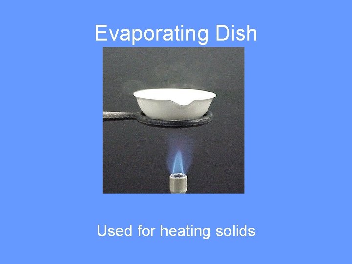 Evaporating Dish Used for heating solids 