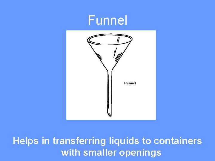 Funnel Helps in transferring liquids to containers with smaller openings 