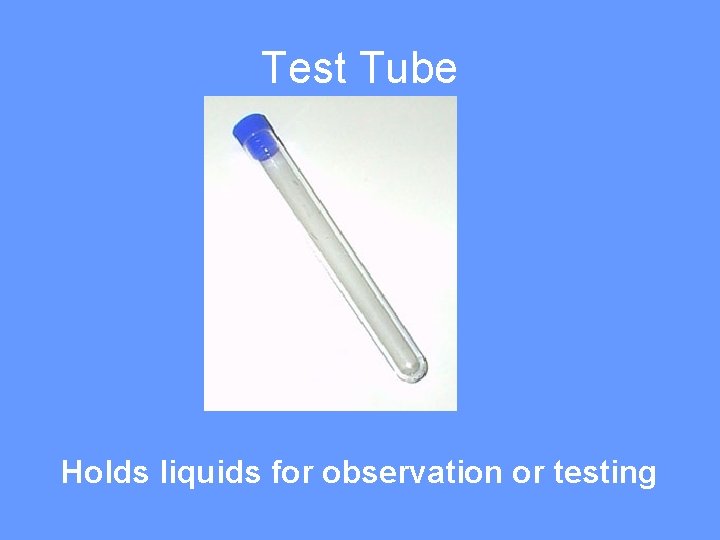 Test Tube Holds liquids for observation or testing 