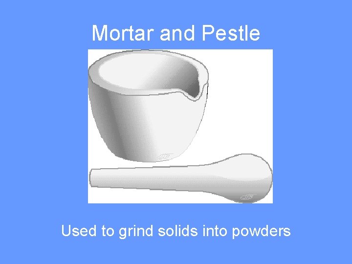 Mortar and Pestle Used to grind solids into powders 