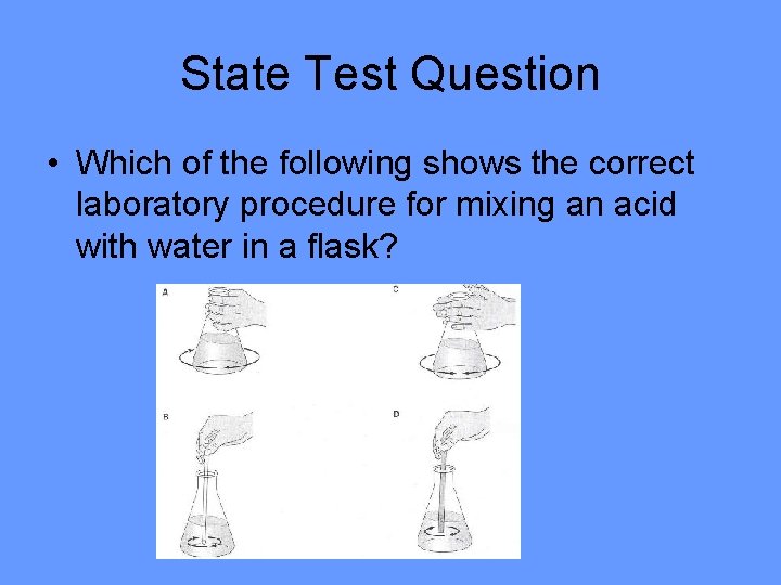 State Test Question • Which of the following shows the correct laboratory procedure for