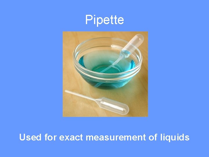 Pipette Used for exact measurement of liquids 