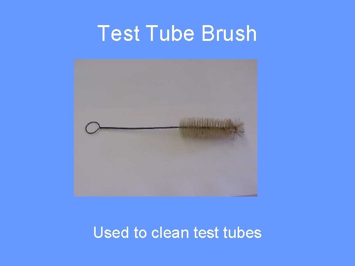 Test Tube Brush Used to clean test tubes 