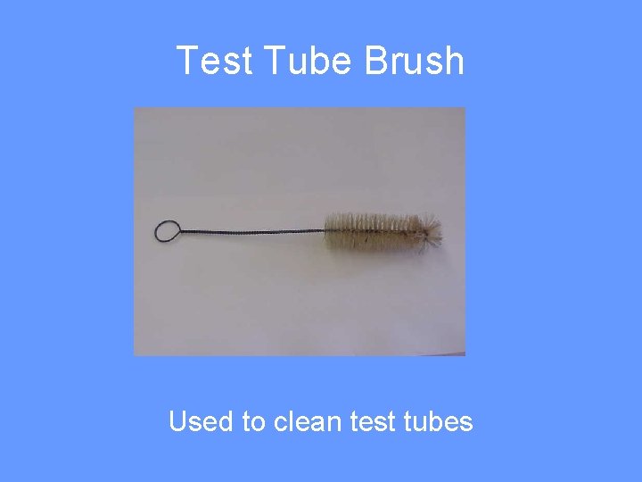 Test Tube Brush Used to clean test tubes 