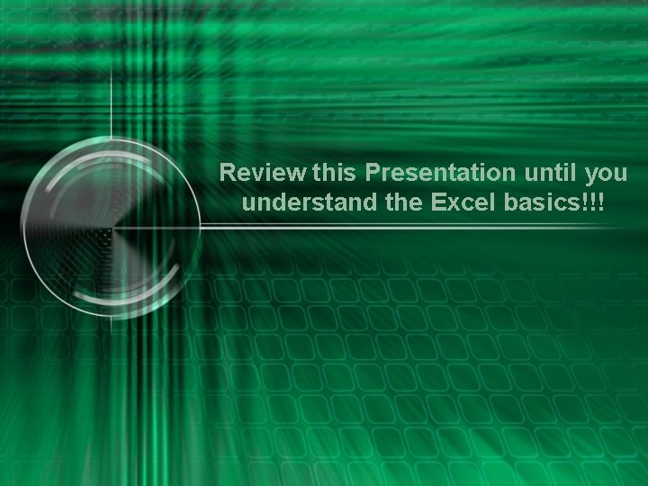 Review this Presentation until you understand the Excel basics!!! 