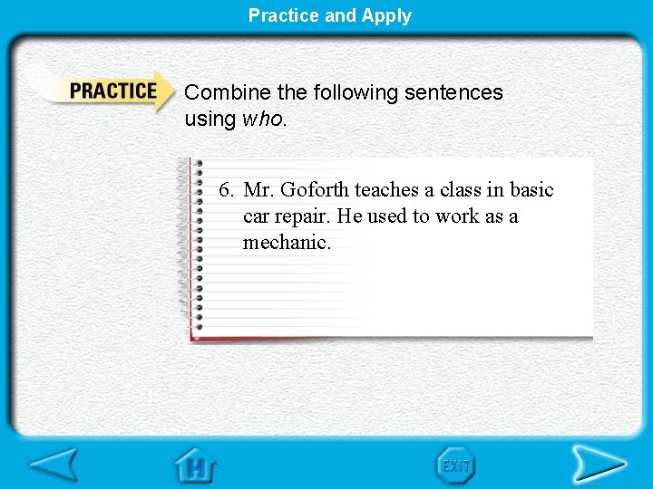 Practice and Apply Combine the following sentences using who. 6. Mr. Goforth teaches a