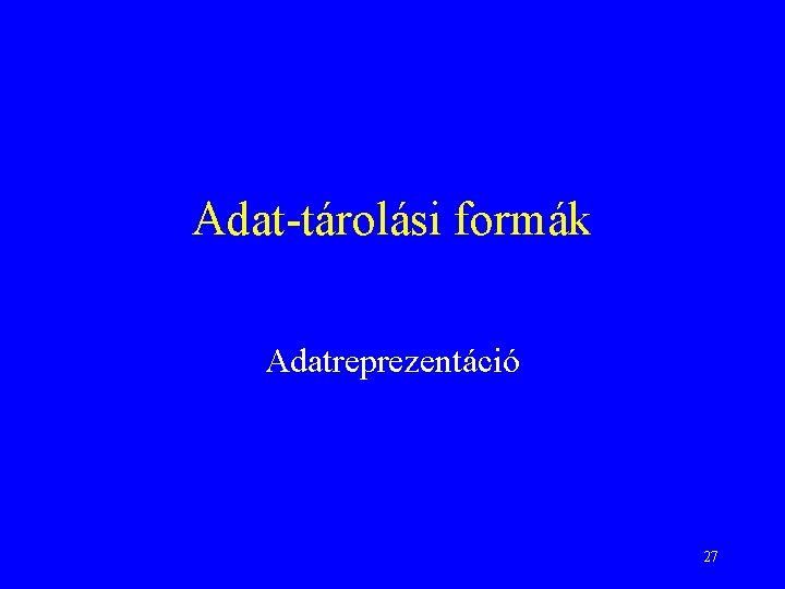 Adat-tárolási formák Adatreprezentáció 27 