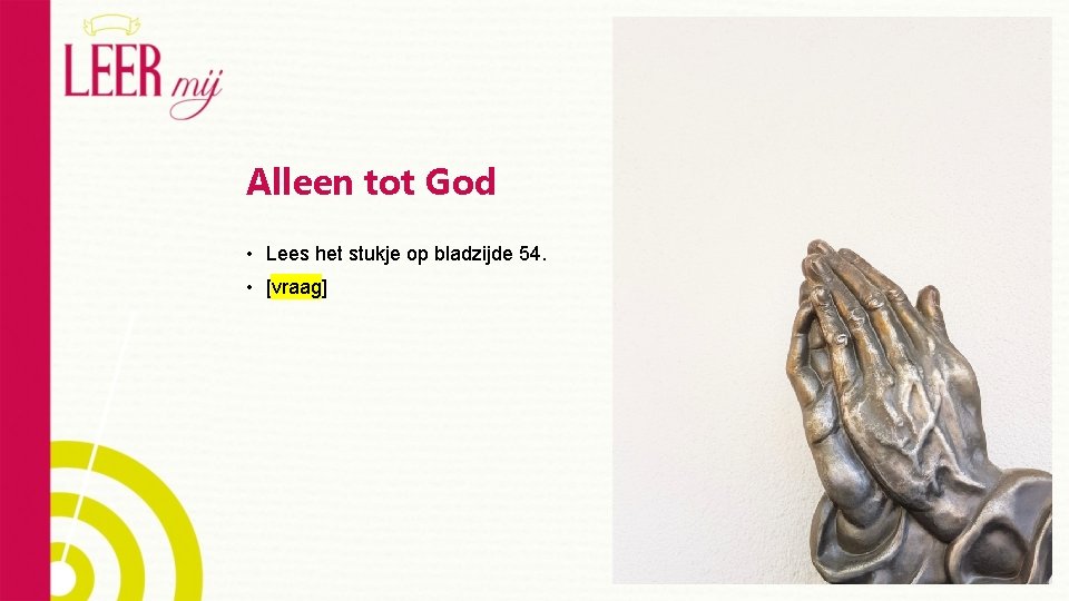 Alleen tot God • Lees het stukje op bladzijde 54. • [vraag] 