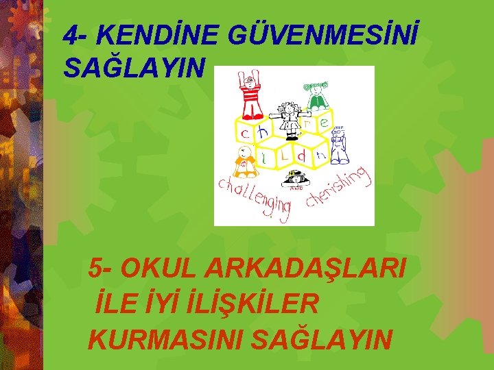 4 - KENDİNE GÜVENMESİNİ SAĞLAYIN 5 - OKUL ARKADAŞLARI İLE İYİ İLİŞKİLER KURMASINI SAĞLAYIN