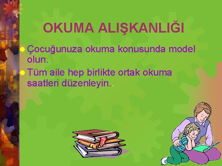 OKUMA ALIŞKANLIĞI ® Çocuğunuza okuma konusunda model olun. ® Tüm aile hep birlikte ortak