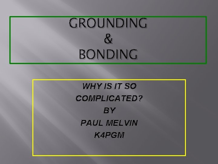 GROUNDING & BONDING WHY IS IT SO COMPLICATED? BY PAUL MELVIN K 4 PGM