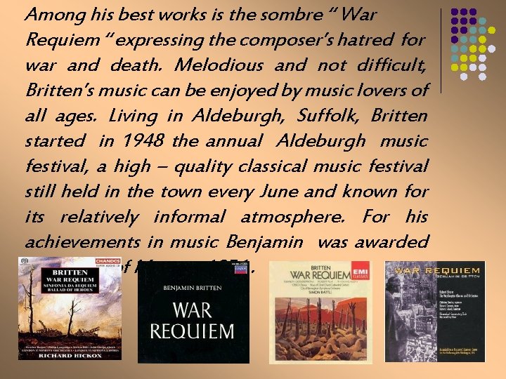 Among his best works is the sombre “ War Requiem “ expressing the composer’s