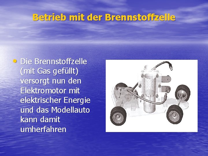 Betrieb mit der Brennstoffzelle • Die Brennstoffzelle (mit Gas gefüllt) versorgt nun den Elektromotor