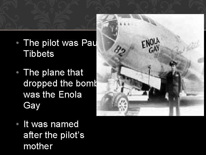  • The pilot was Paul Tibbets • The plane that dropped the bomb