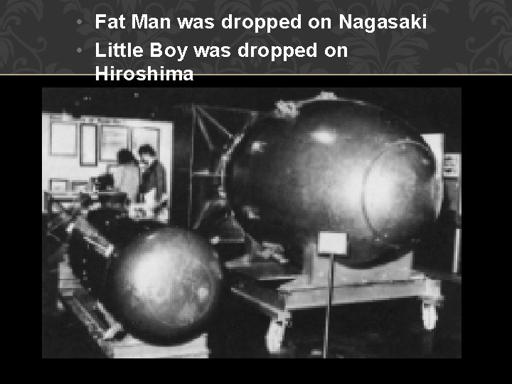  • Fat Man was dropped on Nagasaki • Little Boy was dropped on